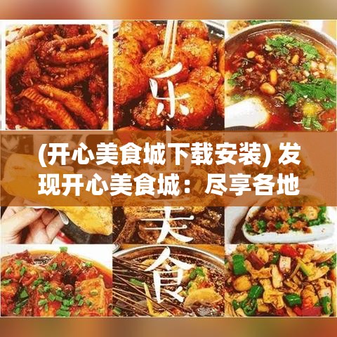 (开心美食城下载安装) 发现开心美食城：尽享各地美食，品味异域风情，满足你的味蕾探索之旅！